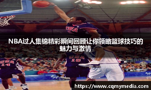 NBA过人集锦精彩瞬间回顾让你领略篮球技巧的魅力与激情