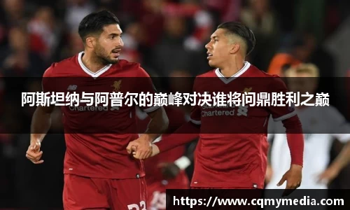 阿斯坦纳与阿普尔的巅峰对决谁将问鼎胜利之巅