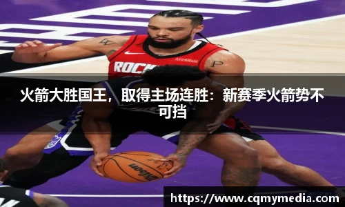 火箭大胜国王，取得主场连胜：新赛季火箭势不可挡